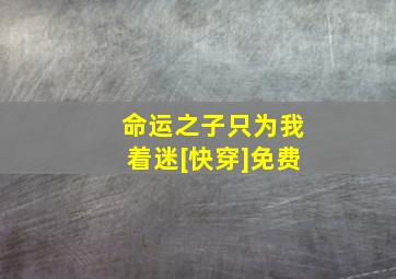 命运之子只为我着迷[快穿]免费